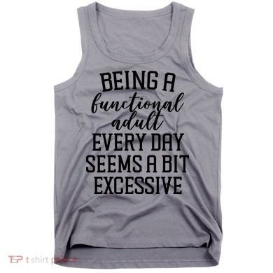 Being A Functional Adult Every Day Seems A Bit Excessive Funny Tank Top