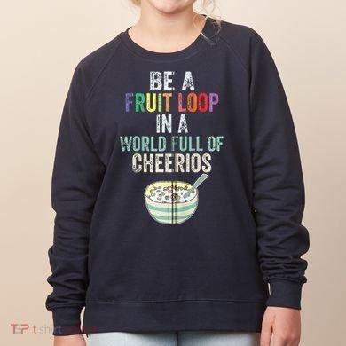Be A Fruit Loop In A World Full Of Cheerios Women's Sweatshirt