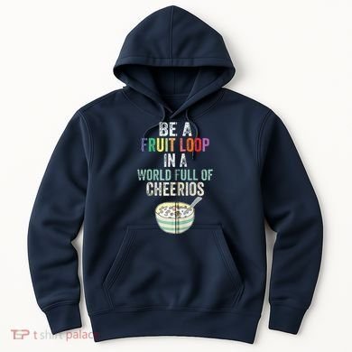 Be A Fruit Loop In A World Full Of Cheerios Hoodie