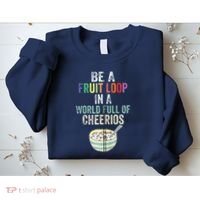 Be A Fruit Loop In A World Full Of Cheerios Sweatshirt thumb 2