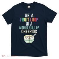 Be A Fruit Loop In A World Full Of Cheerios T-Shirt thumb 0
