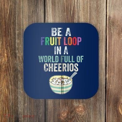 Be A Fruit Loop In A World Full Of Cheerios Coaster