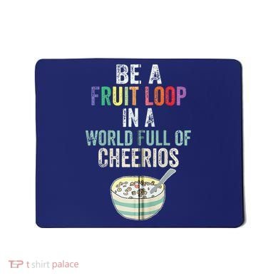 Be A Fruit Loop In A World Full Of Cheerios Mousepad