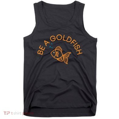 Be A Goldfish Tank Top