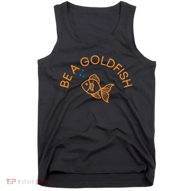Be A Goldfish Tank Top