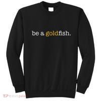 Be A Goldfish Goldfish Funny Quotes Sweatshirt thumb 0