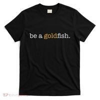 Be A Goldfish Goldfish Funny Quotes T-Shirt thumb 0