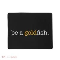 Be A Goldfish Goldfish Funny Quotes Mousepad thumb 0