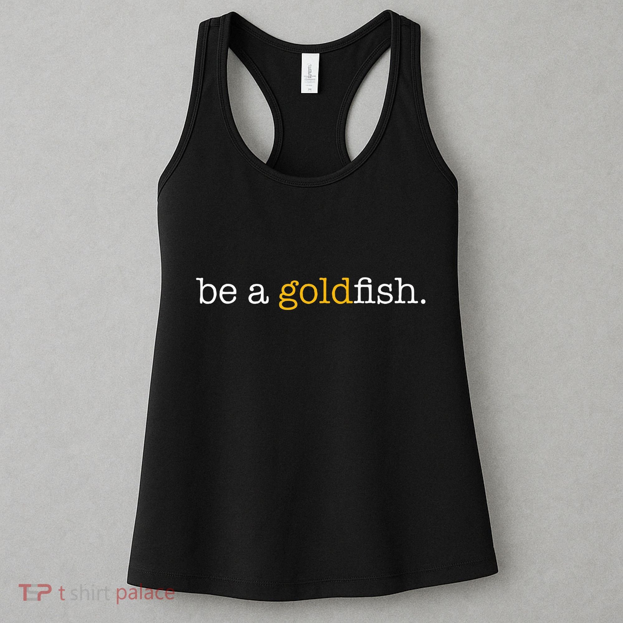 Be A Goldfish Goldfish Funny Quotes Women's Tank Top