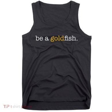 Be A Goldfish Goldfish Funny Quotes Tank Top