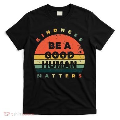 Be A Good Human Kindness Matters T-Shirt