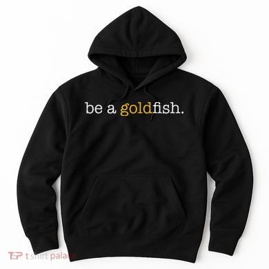 Be A Goldfish Goldfish Funny Quotes Hoodie