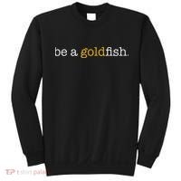 Be A Goldfish Goldfish Funny Quotes Sweatshirt thumb 0