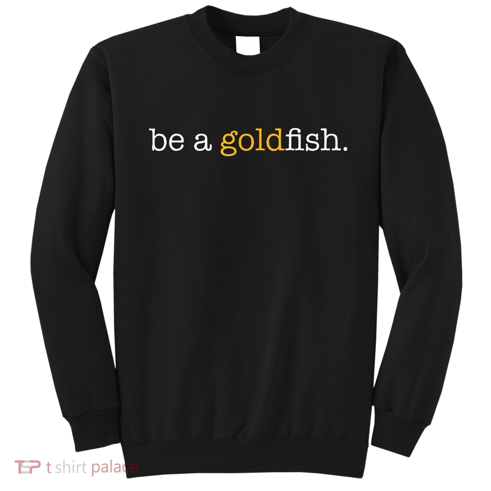 Be A Goldfish Goldfish Funny Quotes Sweatshirt