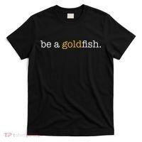 Be A Goldfish Goldfish Funny Quotes T-Shirt thumb 0