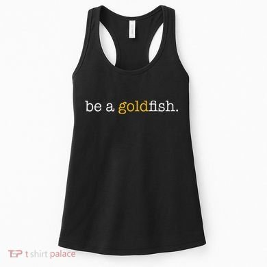 Be A Goldfish Goldfish Funny Quotes Women's Tank Top