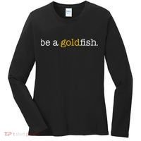 Be A Goldfish Goldfish Funny Quotes Women's Long Sleeve Shirt thumb 0