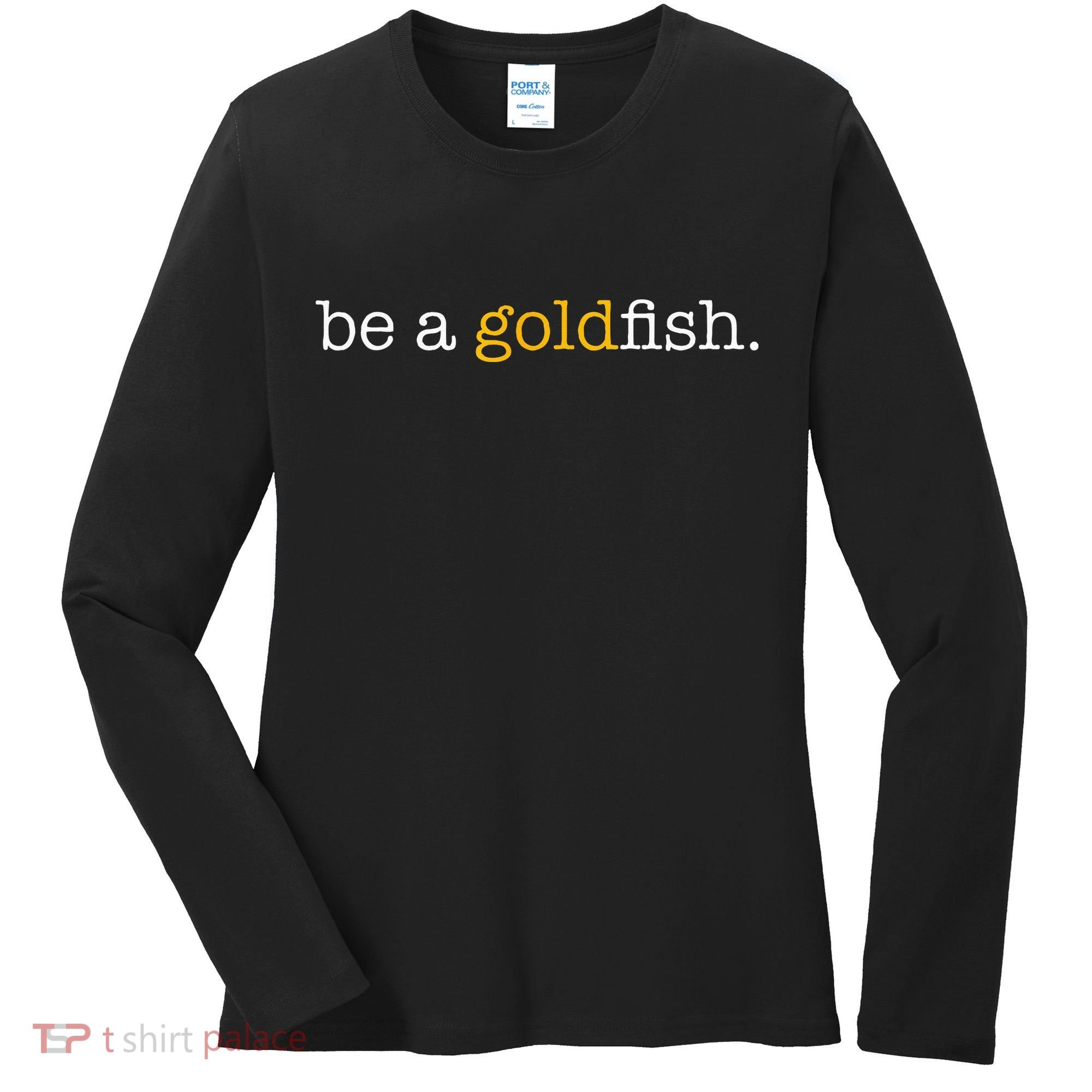 Be A Goldfish Goldfish Funny Quotes Women's Long Sleeve Shirt