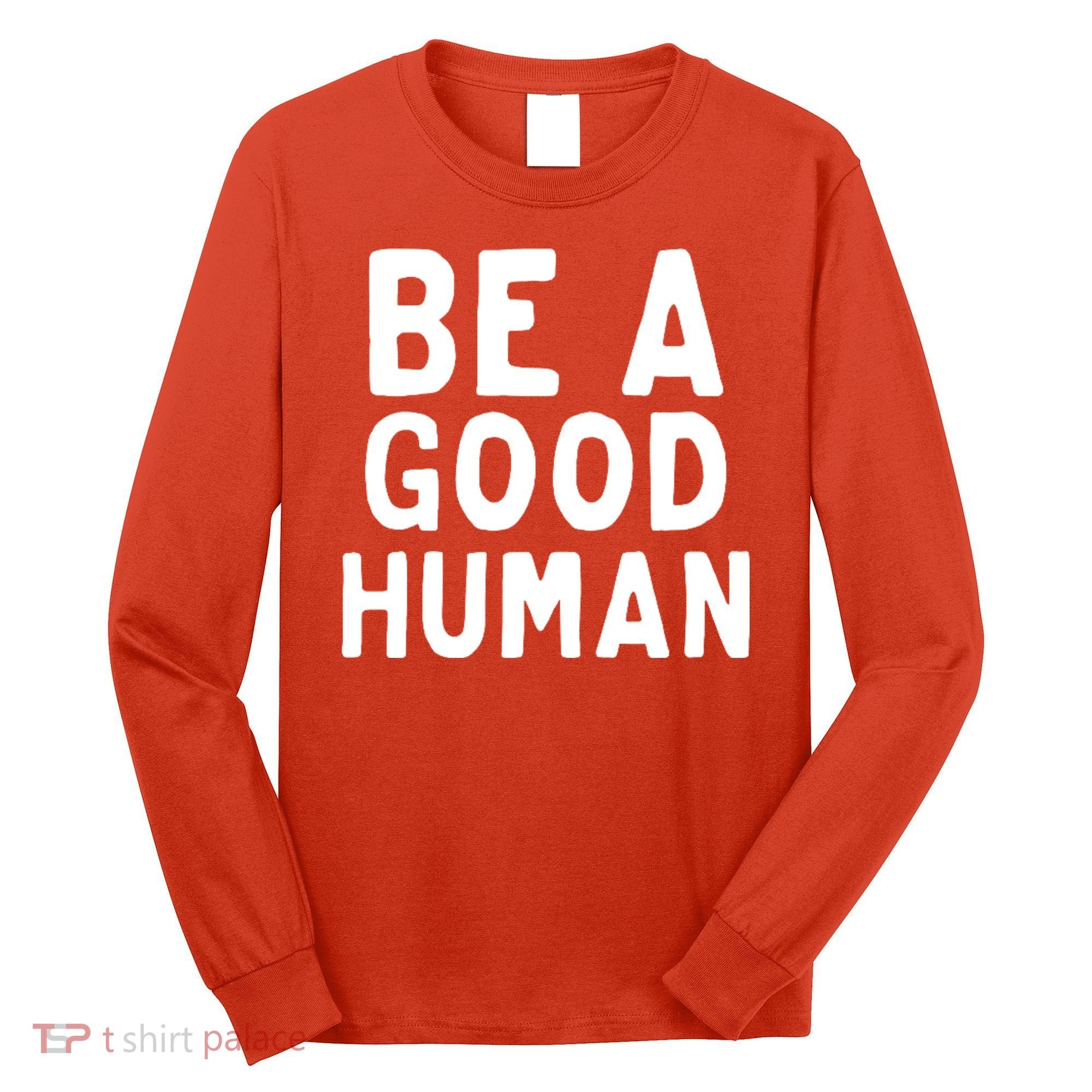 Be A Good Human Long Sleeve Shirt