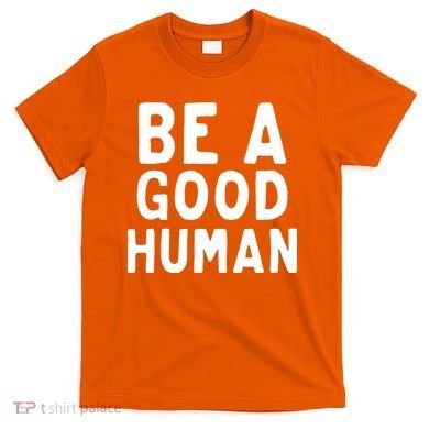Be A Good Human T-Shirt