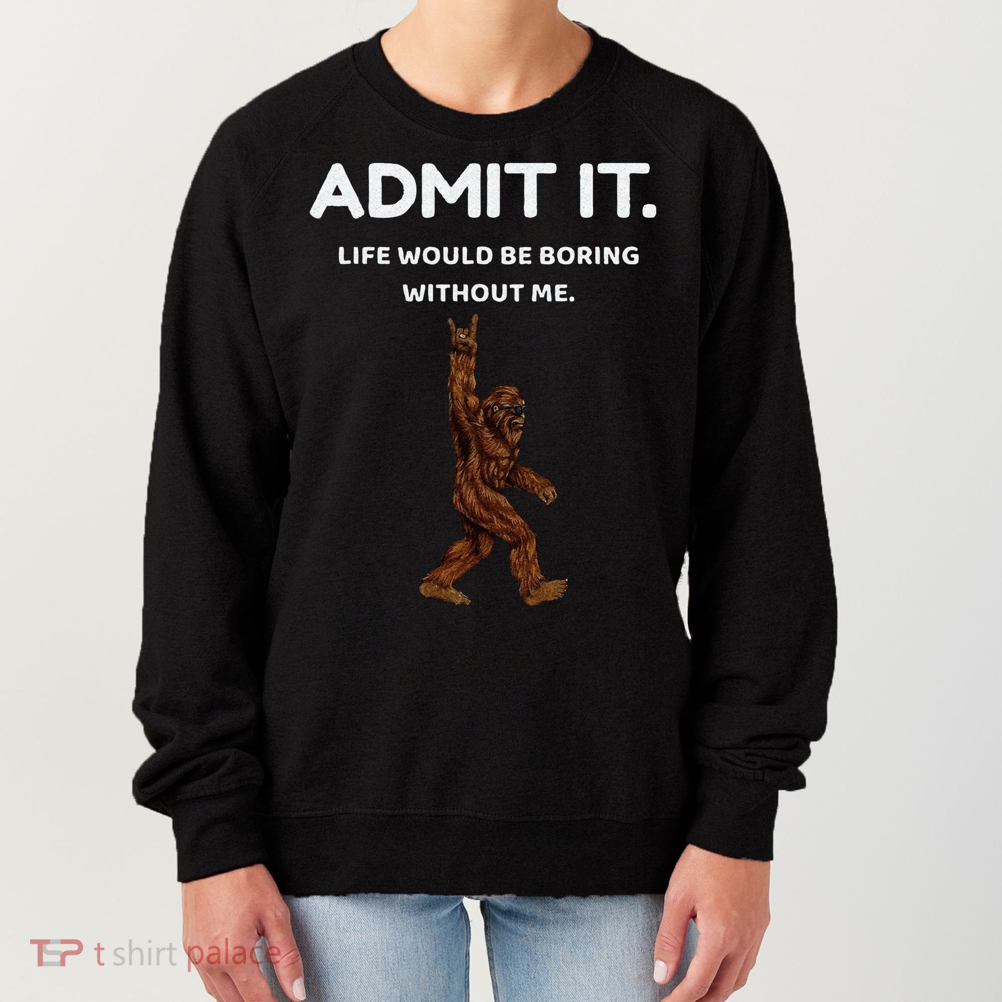 Bigfoot Admit It Life Would Be Boring Without Me Funny Rock Women's Sweatshirt