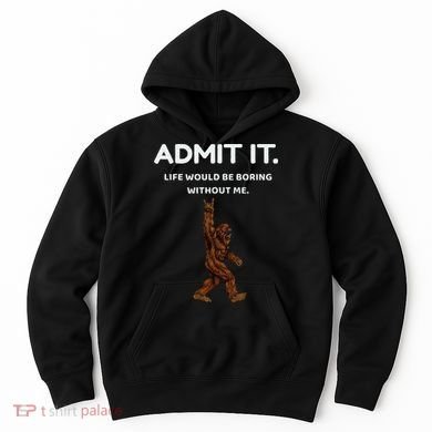Bigfoot Admit It Life Would Be Boring Without Me Funny Rock Hoodie