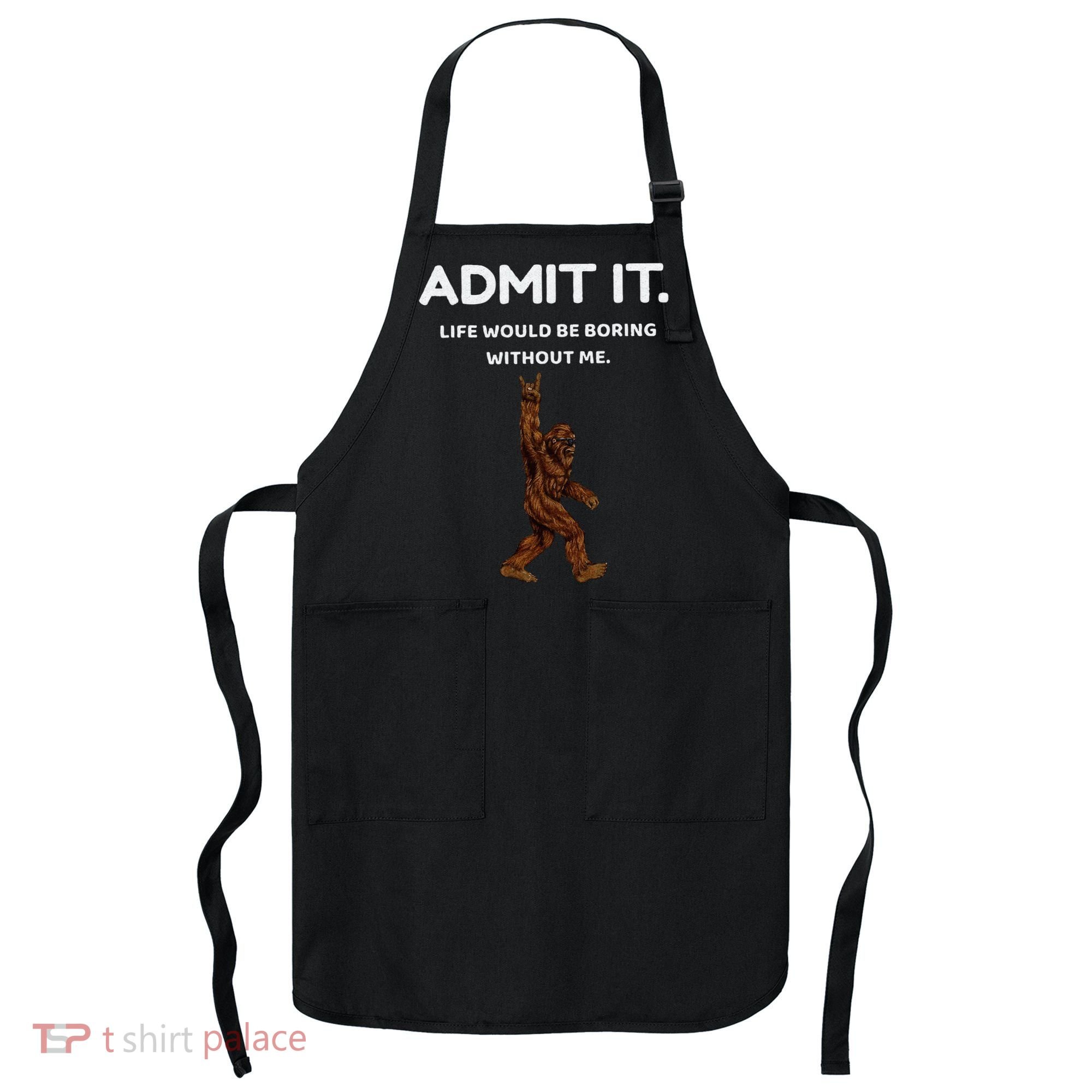 Bigfoot Admit It Life Would Be Boring Without Me Funny Rock Apron