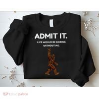 Bigfoot Admit It Life Would Be Boring Without Me Funny Rock Sweatshirt thumb 2
