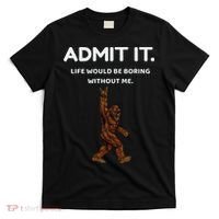 Bigfoot Admit It Life Would Be Boring Without Me Funny Rock T-Shirt thumb 0