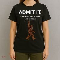 Bigfoot Admit It Life Would Be Boring Without Me Funny Rock T-Shirt thumb 4