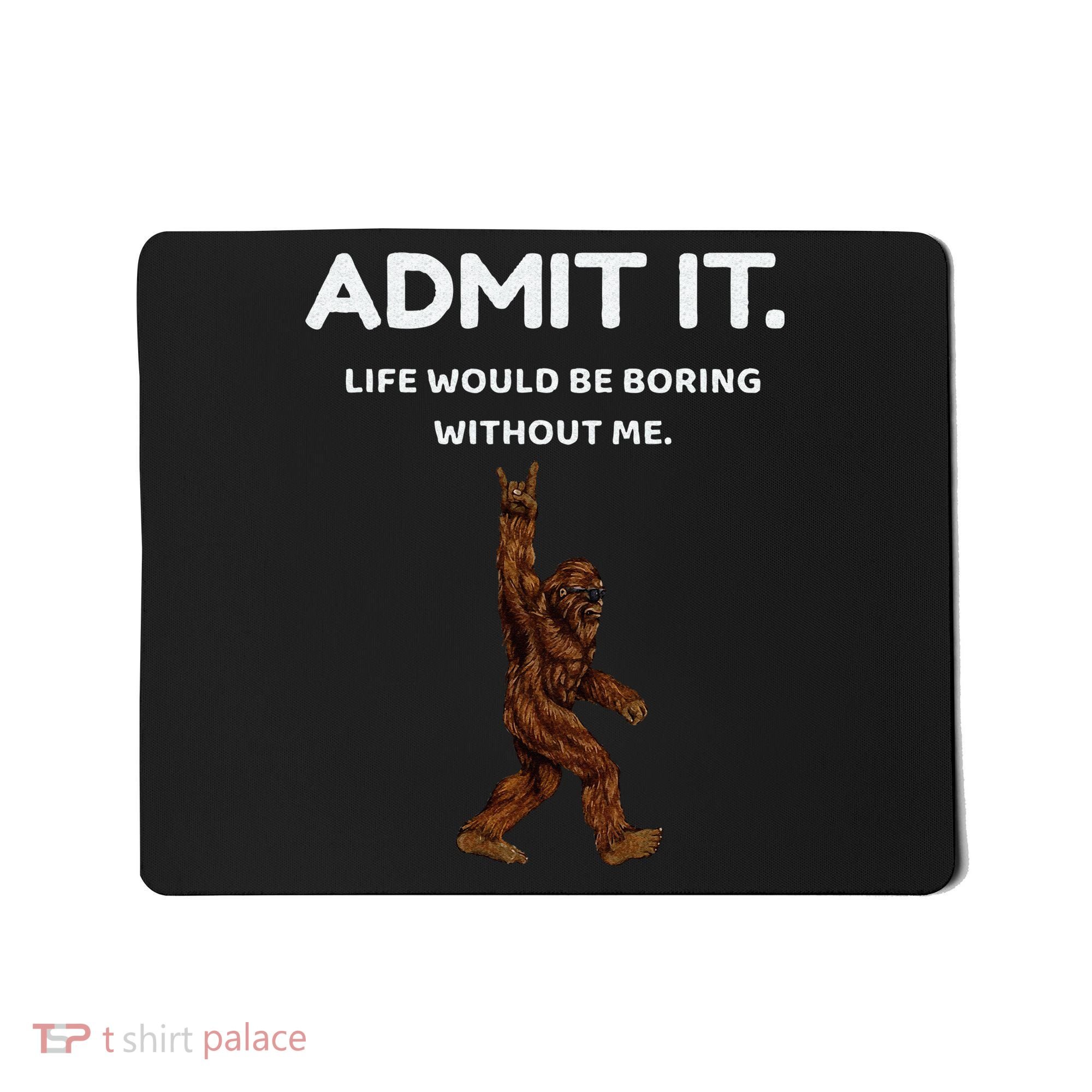 Bigfoot Admit It Life Would Be Boring Without Me Funny Rock Mousepad
