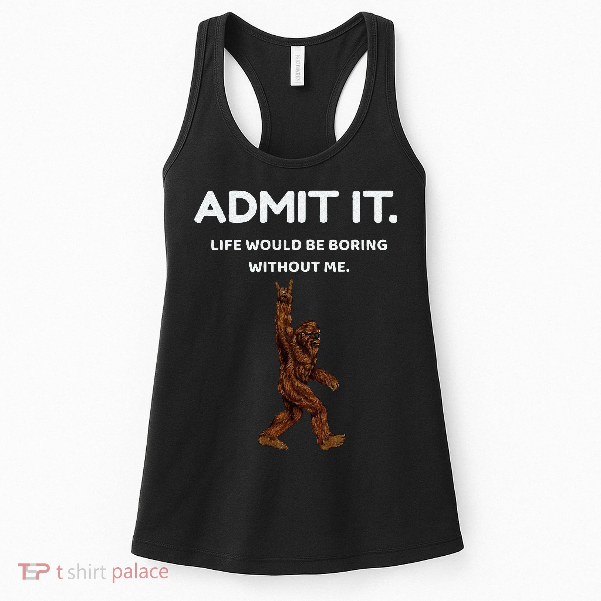Bigfoot Admit It Life Would Be Boring Without Me Funny Rock Women's Tank Top