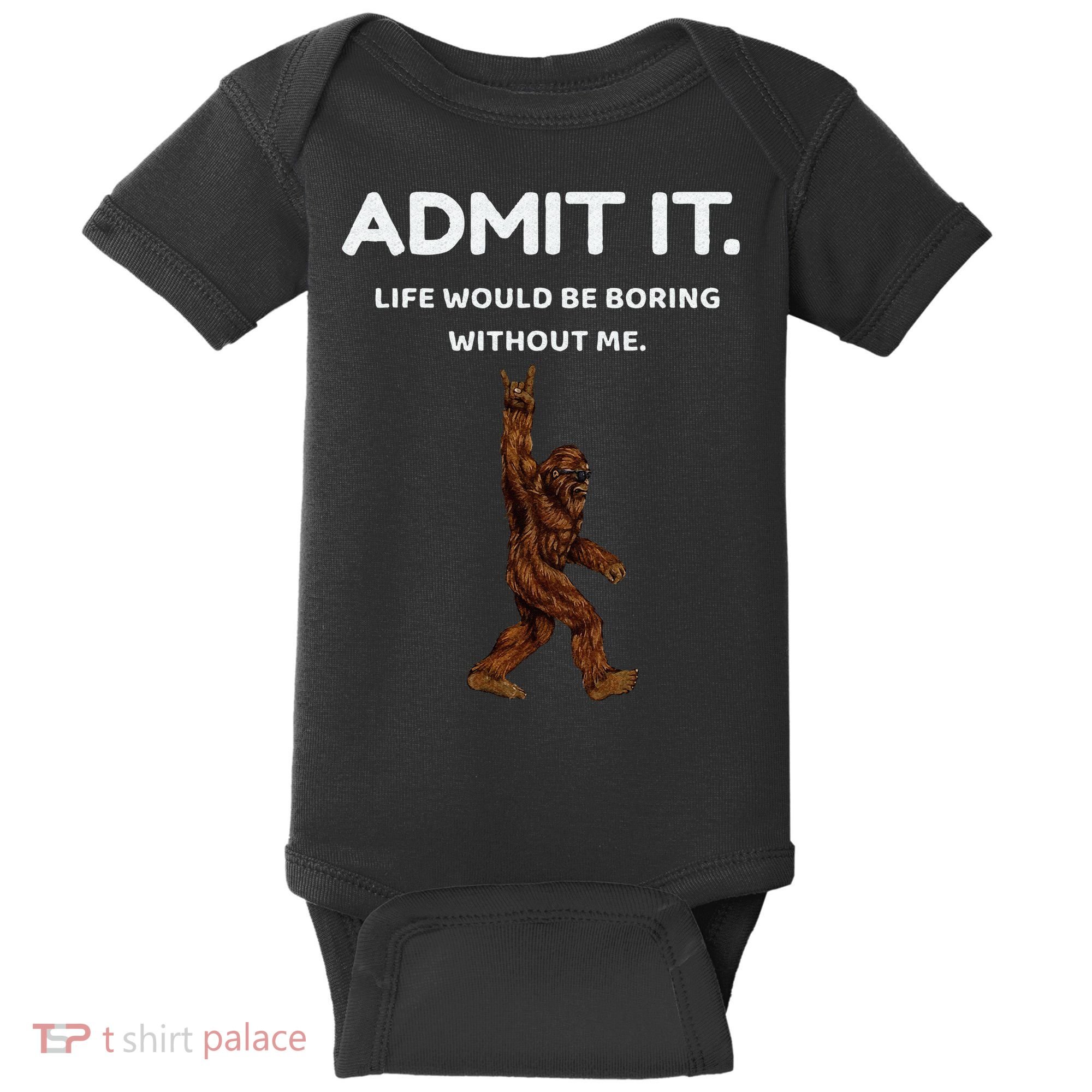 Bigfoot Admit It Life Would Be Boring Without Me Funny Rock Baby Bodysuit