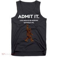 Bigfoot Admit It Life Would Be Boring Without Me Funny Rock Tank Top thumb 0