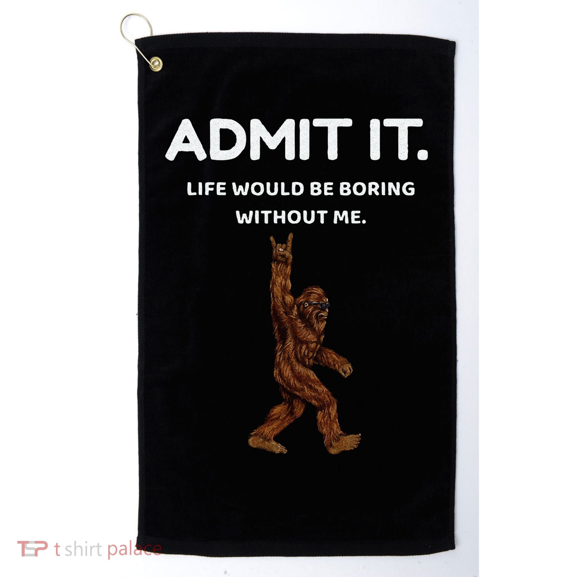 Bigfoot Admit It Life Would Be Boring Without Me Funny Rock Golf Towel