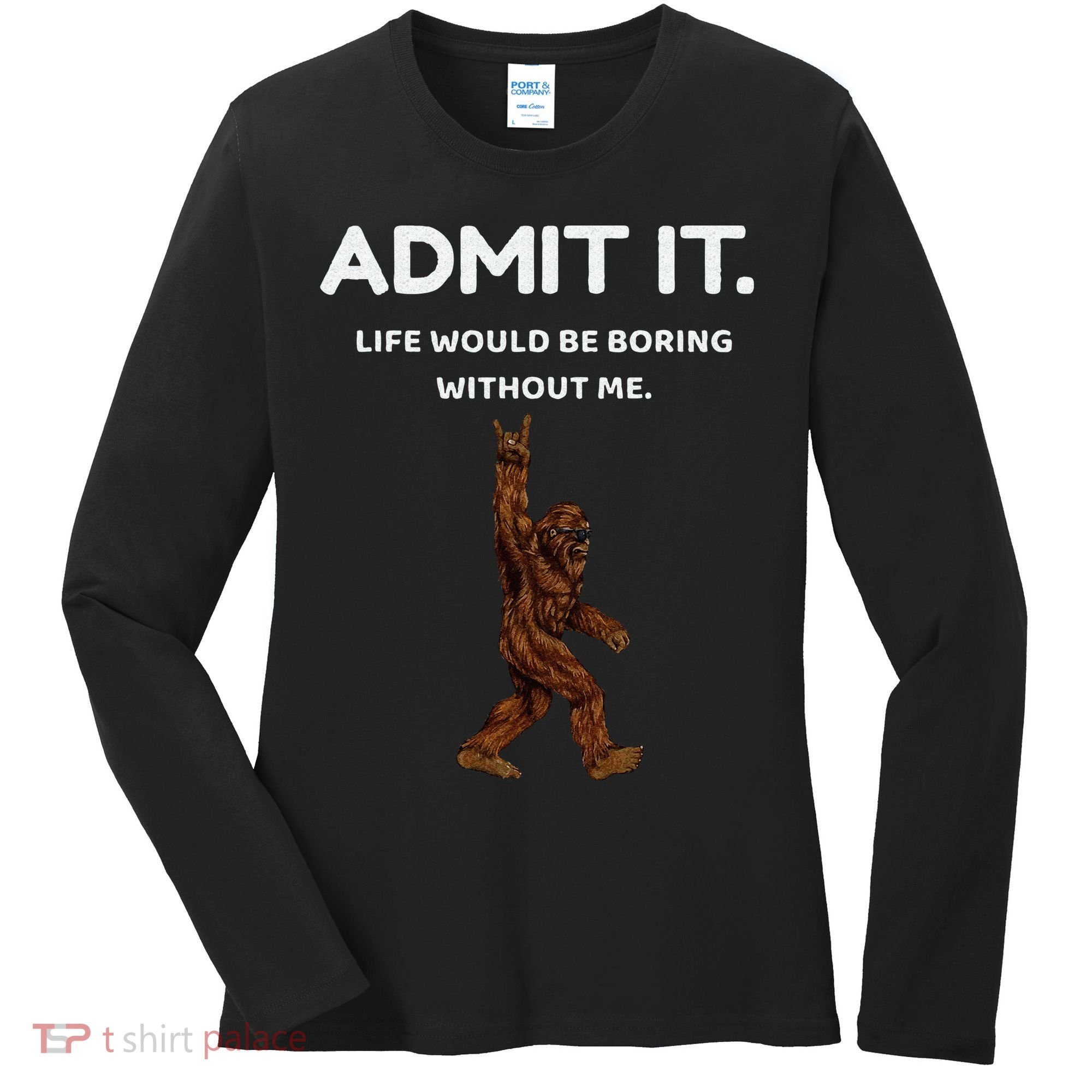 Bigfoot Admit It Life Would Be Boring Without Me Funny Rock Women's Long Sleeve Shirt