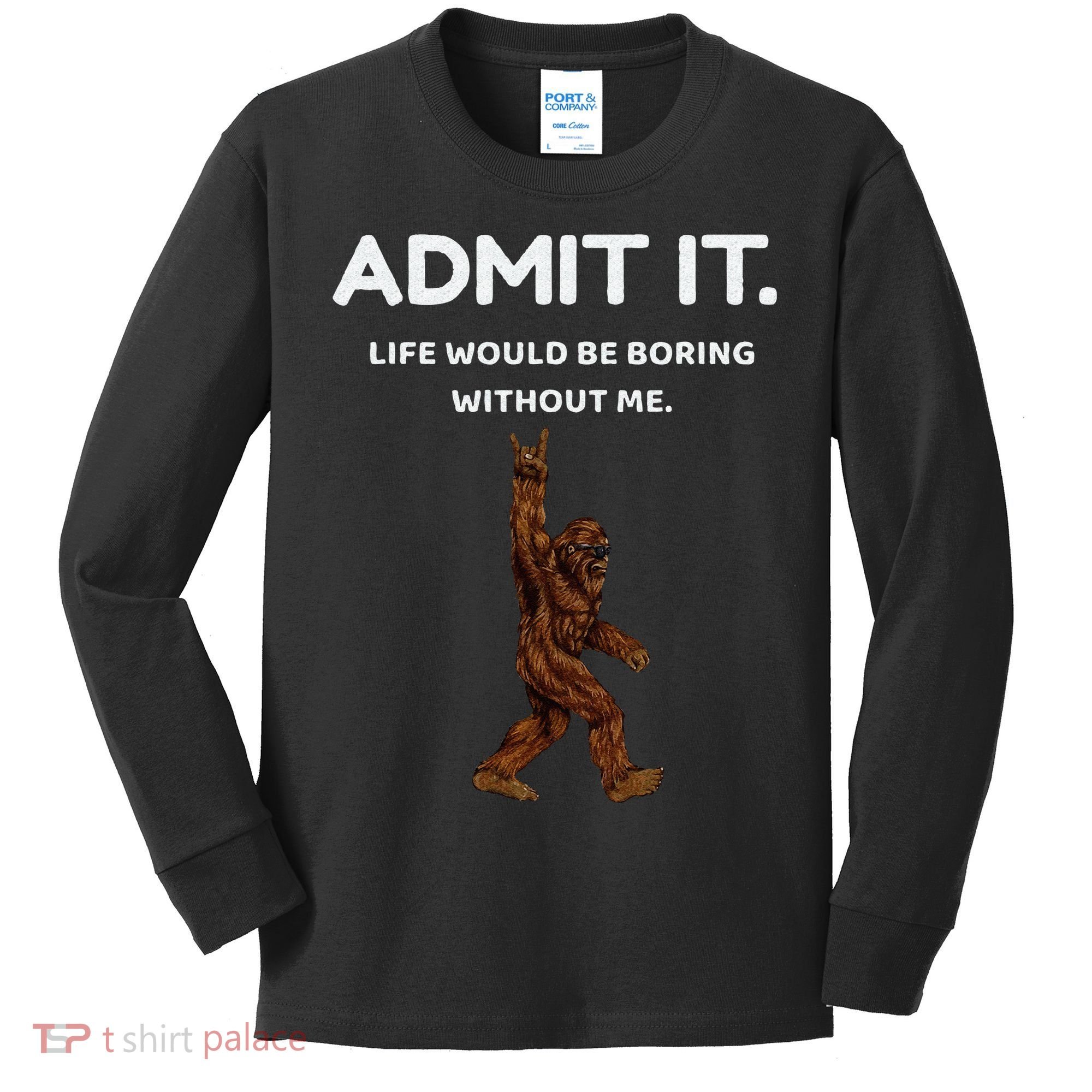 Bigfoot Admit It Life Would Be Boring Without Me Funny Rock Kids Long Sleeve Shirt