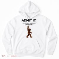Bigfoot Admit It Life Would Be Boring Without Me Hoodie thumb 0