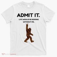 Bigfoot Admit It Life Would Be Boring Without Me T-Shirt thumb 0