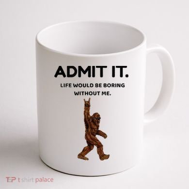 Bigfoot Admit It Life Would Be Boring Without Me Coffee Mug back