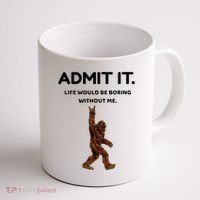 Bigfoot Admit It Life Would Be Boring Without Me Coffee Mug thumb 1