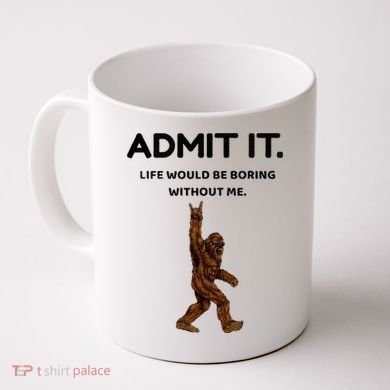 Bigfoot Admit It Life Would Be Boring Without Me Coffee Mug