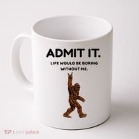 Bigfoot Admit It Life Would Be Boring Without Me Coffee Mug thumb 0