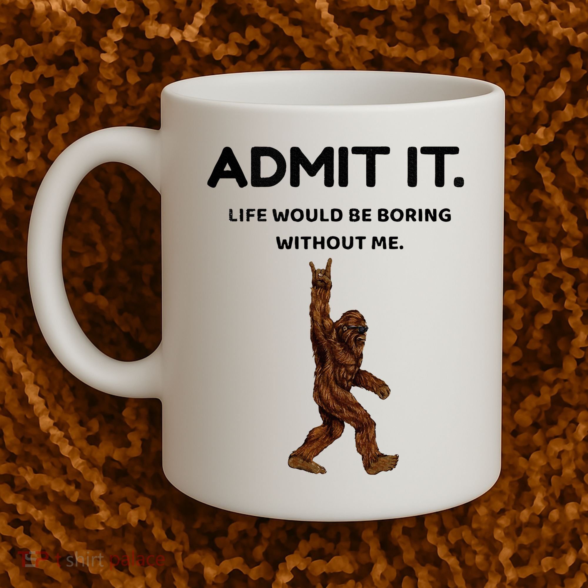 Bigfoot Admit It Life Would Be Boring Without Me Coffee Mug