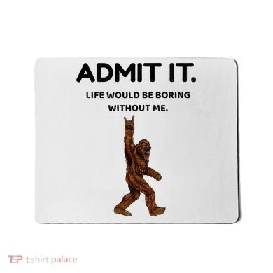 Bigfoot Admit It Life Would Be Boring Without Me Mousepad