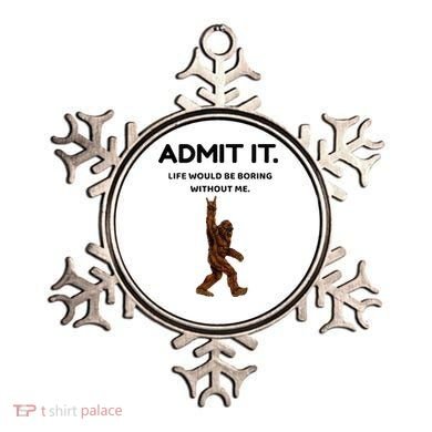 Bigfoot Admit It Life Would Be Boring Without Me Ornament