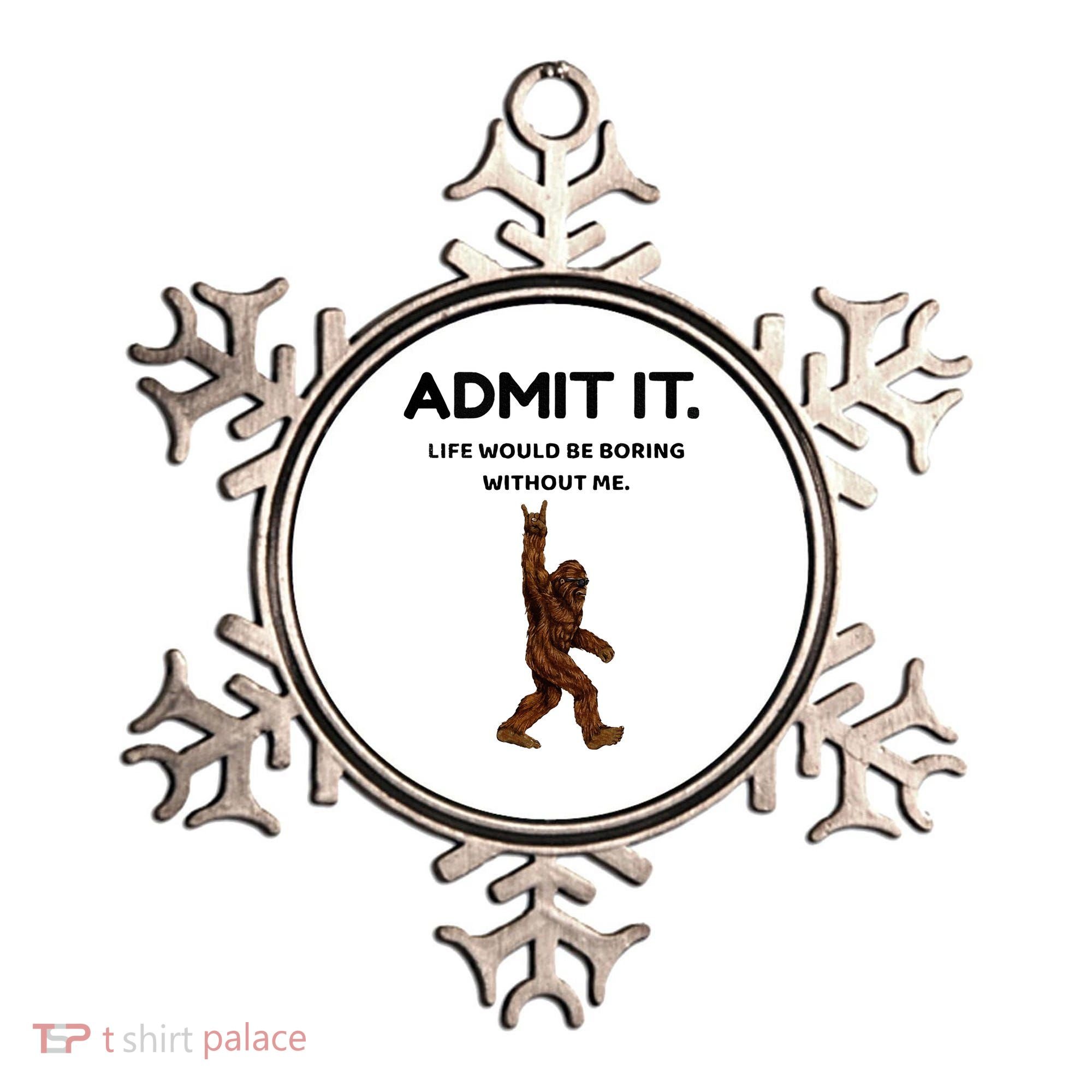 Bigfoot Admit It Life Would Be Boring Without Me Ornament