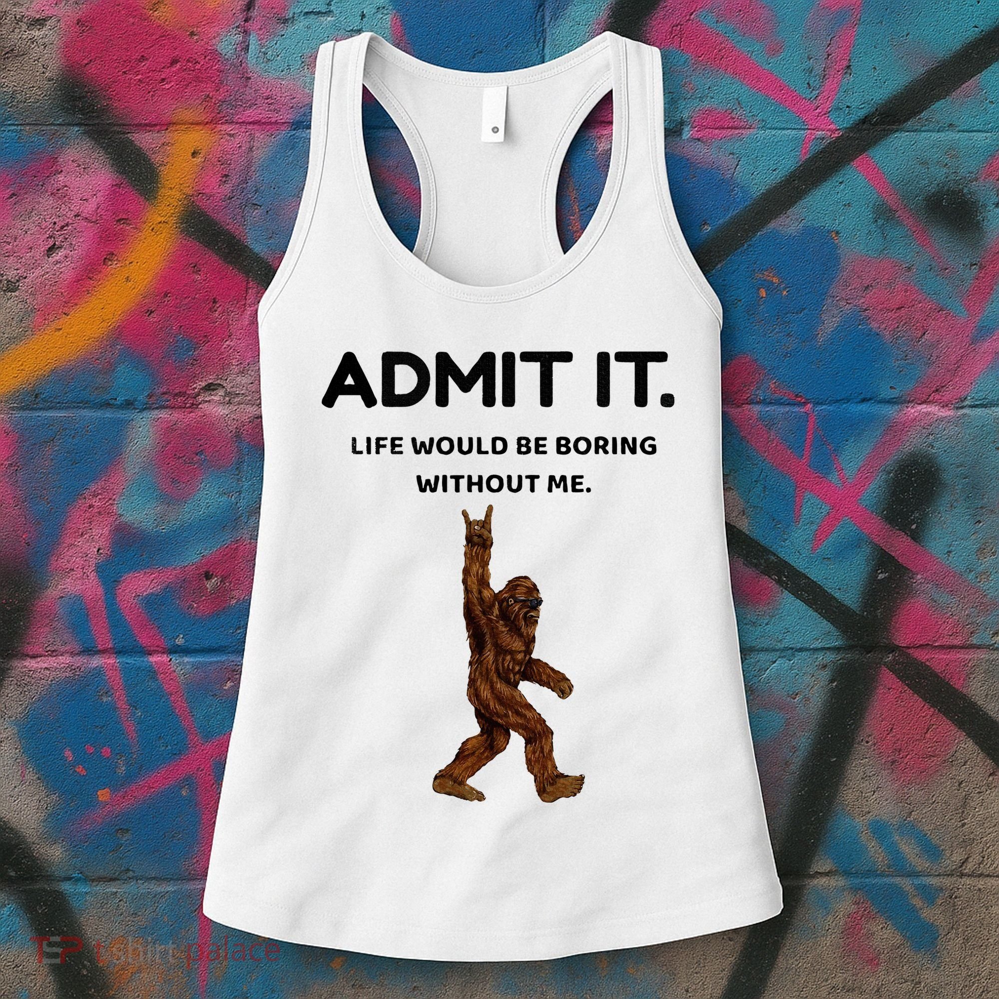 Bigfoot Admit It Life Would Be Boring Without Me Women's Tank Top