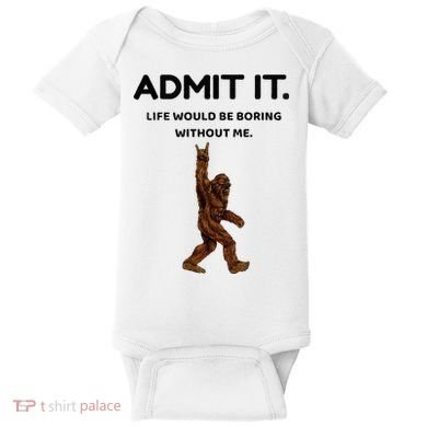 Bigfoot Admit It Life Would Be Boring Without Me Baby Bodysuit