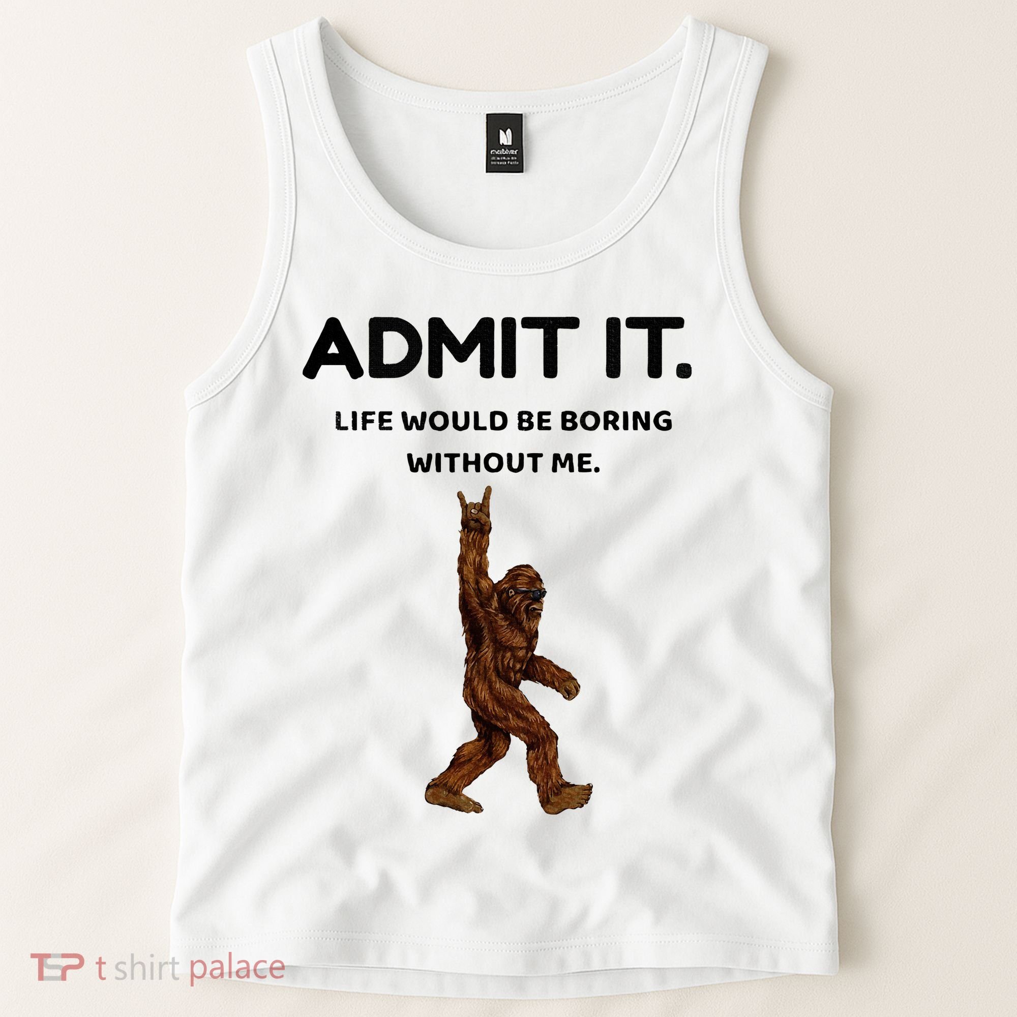 Bigfoot Admit It Life Would Be Boring Without Me Tank Top